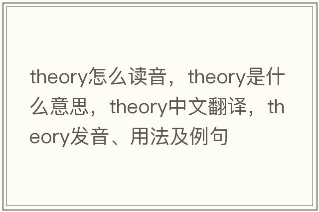 theory怎么讀音，theory是什么意思，theory中文翻譯，theory發(fā)音、用法及例句