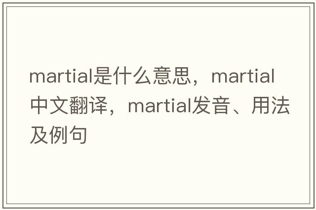 martial是什么意思，martial中文翻譯，martial發(fā)音、用法及例句