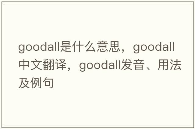 Goodall是什么意思，Goodall中文翻譯，Goodall發(fā)音、用法及例句