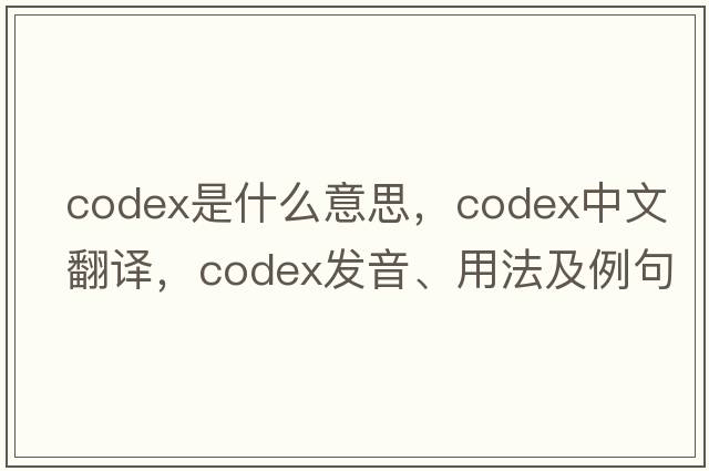 codex是什么意思，codex中文翻譯，codex發(fā)音、用法及例句