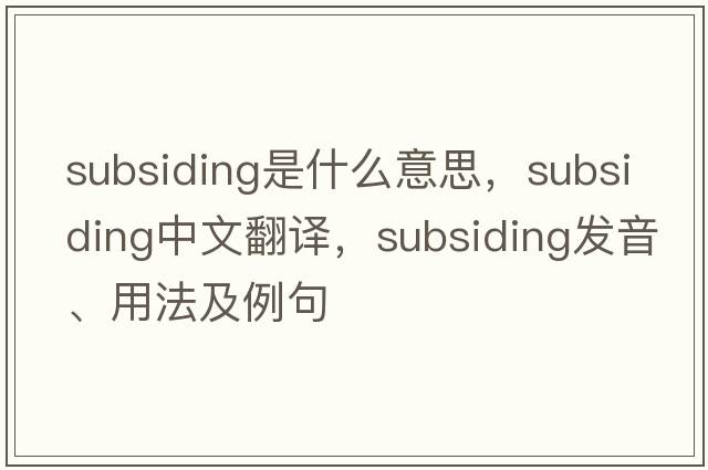 subsiding是什么意思，subsiding中文翻譯，subsiding發(fā)音、用法及例句