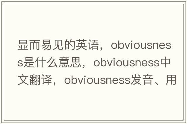 顯而易見(jiàn)的英語(yǔ)，obviousness是什么意思，obviousness中文翻譯，obviousness發(fā)音、用法及例句