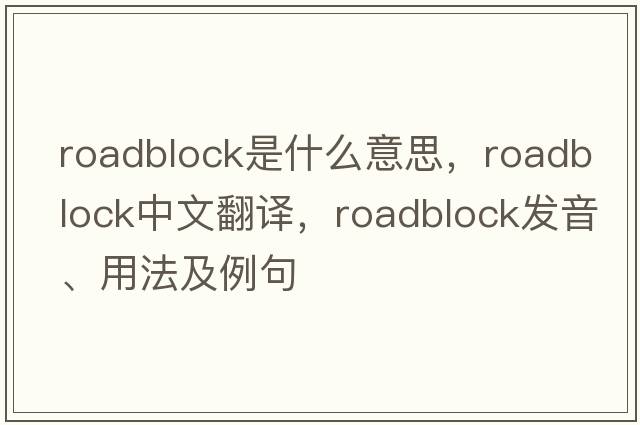 roadblock是什么意思，roadblock中文翻譯，roadblock發(fā)音、用法及例句