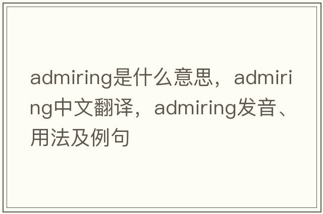 admiring是什么意思，admiring中文翻譯，admiring發(fā)音、用法及例句
