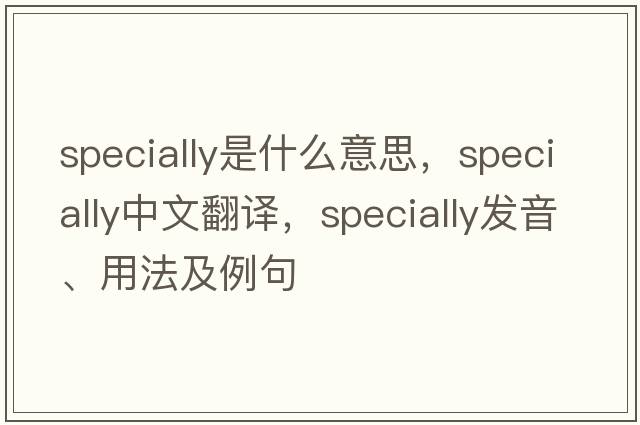 specially是什么意思，specially中文翻譯，specially發(fā)音、用法及例句