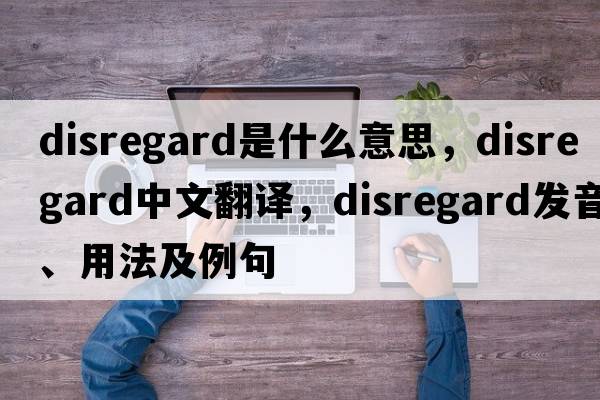 disregard是什么意思，disregard中文翻譯，disregard發(fā)音、用法及例句
