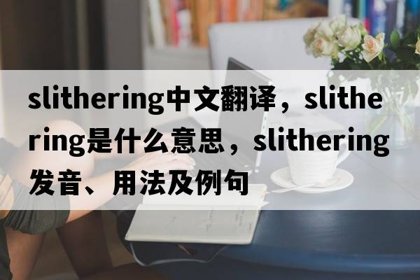 slithering中文翻譯，slithering是什么意思，slithering發(fā)音、用法及例句