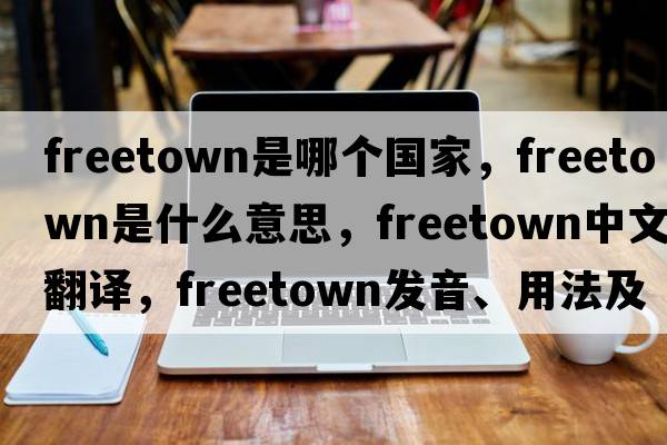 freetown是哪個(gè)國家，Freetown是什么意思，Freetown中文翻譯，Freetown發(fā)音、用法及例句