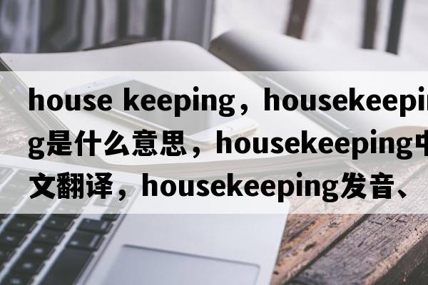 house keeping，housekeeping是什么意思，housekeeping中文翻譯，housekeeping發(fā)音、用法及例句