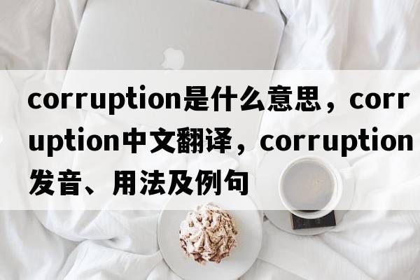corruption是什么意思，corruption中文翻譯，corruption發(fā)音、用法及例句
