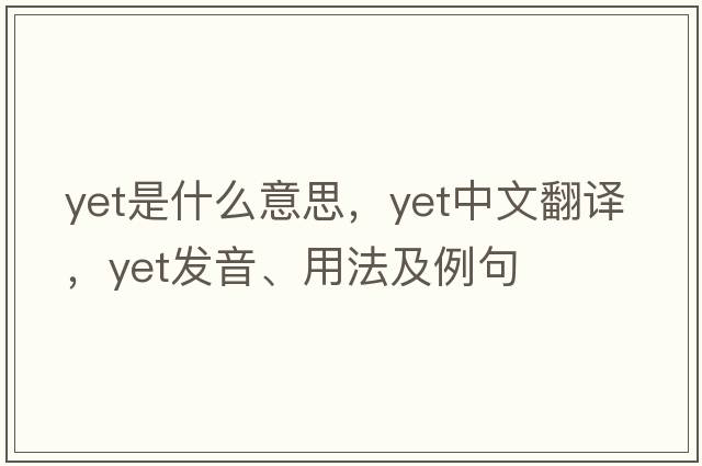 yet是什么意思，yet中文翻譯，yet發(fā)音、用法及例句