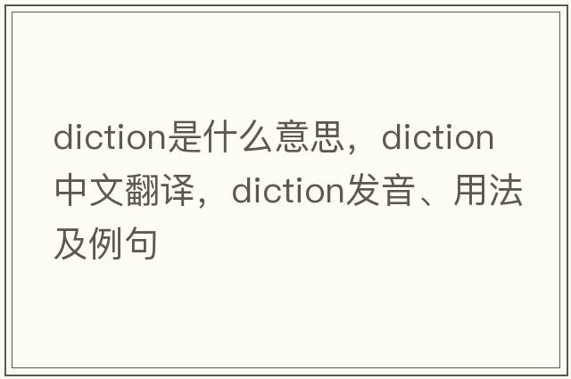 diction是什么意思，diction中文翻譯，diction發(fā)音、用法及例句