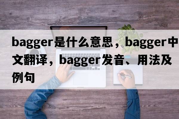 bagger是什么意思，bagger中文翻譯，bagger發(fā)音、用法及例句