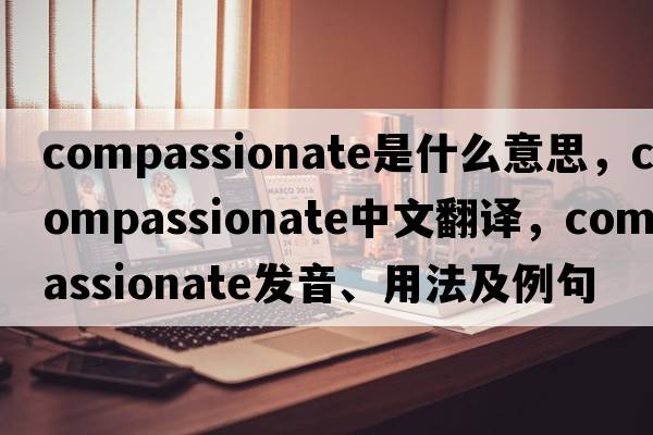 compassionate是什么意思，compassionate中文翻譯，compassionate發(fā)音、用法及例句
