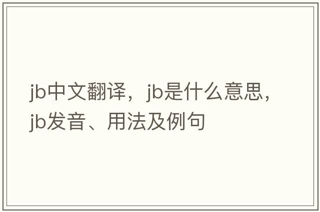 jb中文翻譯，jb是什么意思，jb發(fā)音、用法及例句