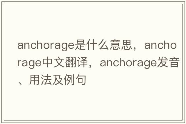 anchorage是什么意思，anchorage中文翻譯，anchorage發(fā)音、用法及例句
