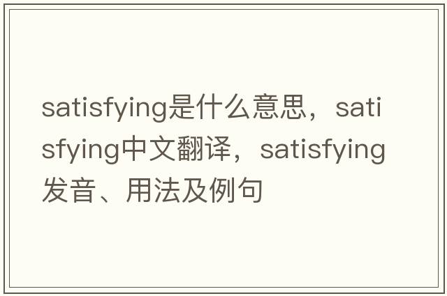 satisfying是什么意思，satisfying中文翻譯，satisfying發(fā)音、用法及例句