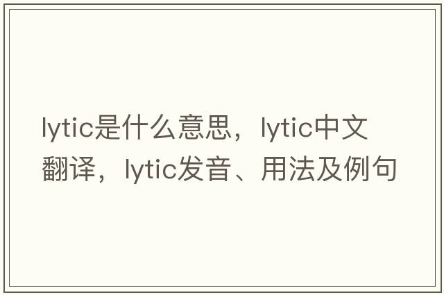 lytic是什么意思，lytic中文翻譯，lytic發(fā)音、用法及例句