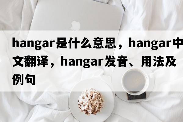 hangar是什么意思，hangar中文翻譯，hangar發(fā)音、用法及例句