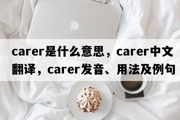 carer是什么意思，carer中文翻譯，carer發(fā)音、用法及例句