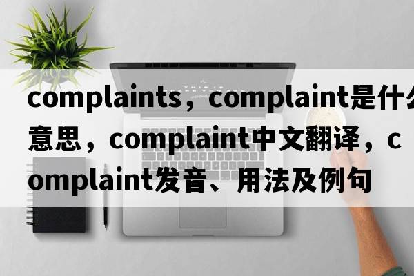 complaints，complaint是什么意思，complaint中文翻譯，complaint發(fā)音、用法及例句