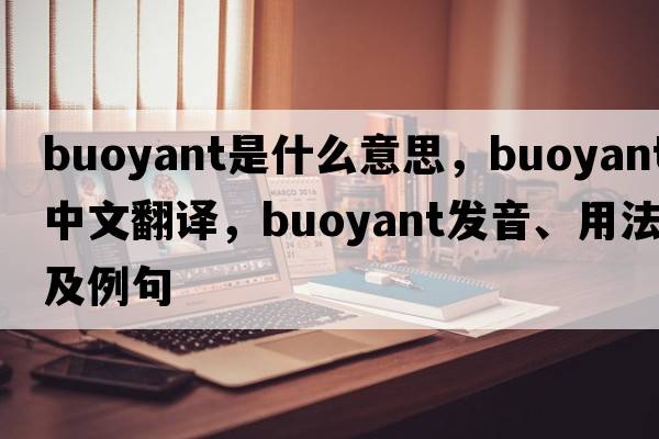 buoyant是什么意思，buoyant中文翻譯，buoyant發(fā)音、用法及例句