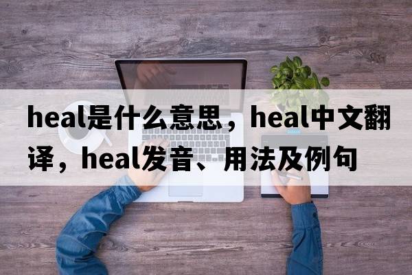 heal是什么意思，heal中文翻譯，heal發(fā)音、用法及例句