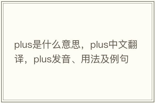 plus是什么意思，plus中文翻譯，plus發(fā)音、用法及例句