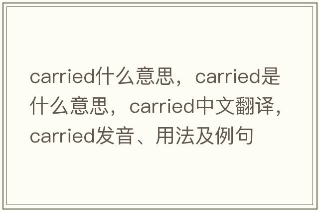 carried什么意思，carried是什么意思，carried中文翻譯，carried發(fā)音、用法及例句