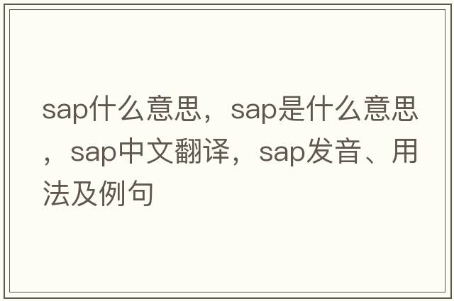 sap什么意思，sap是什么意思，sap中文翻譯，sap發(fā)音、用法及例句