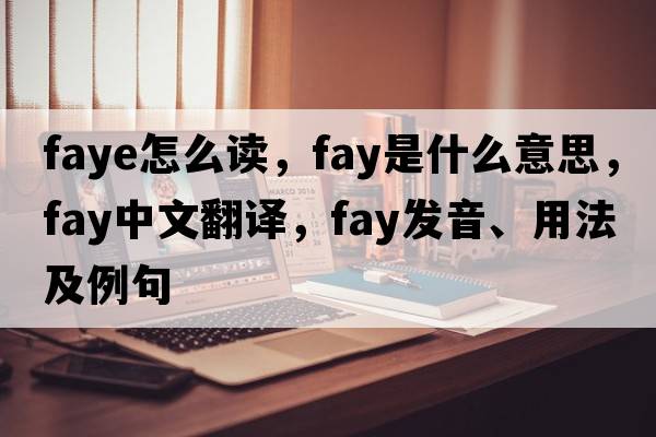 faye怎么讀，fay是什么意思，fay中文翻譯，fay發(fā)音、用法及例句