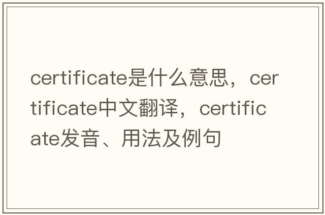 certificate是什么意思，certificate中文翻譯，certificate發(fā)音、用法及例句