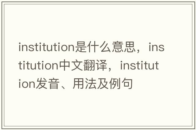 institution是什么意思，institution中文翻譯，institution發(fā)音、用法及例句