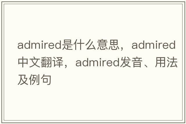 admired是什么意思，admired中文翻譯，admired發(fā)音、用法及例句
