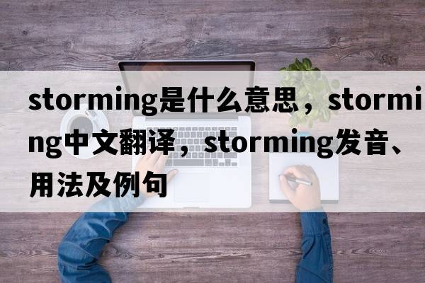 storming是什么意思，storming中文翻譯，storming發(fā)音、用法及例句