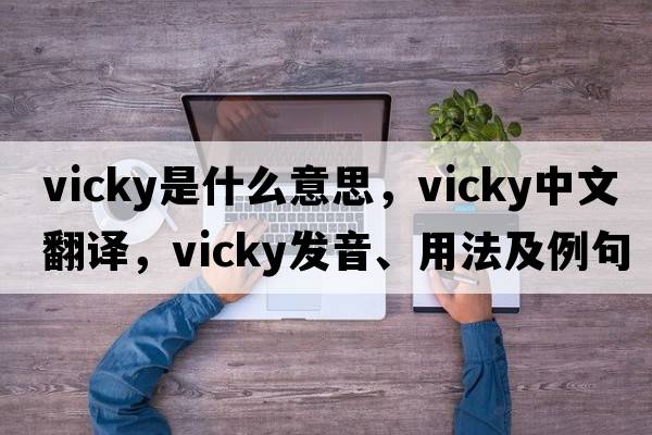 vicky是什么意思，vicky中文翻譯，vicky發(fā)音、用法及例句