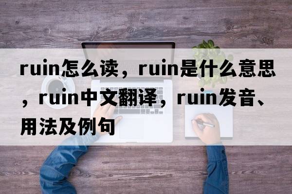 ruin怎么讀，ruin是什么意思，ruin中文翻譯，ruin發(fā)音、用法及例句