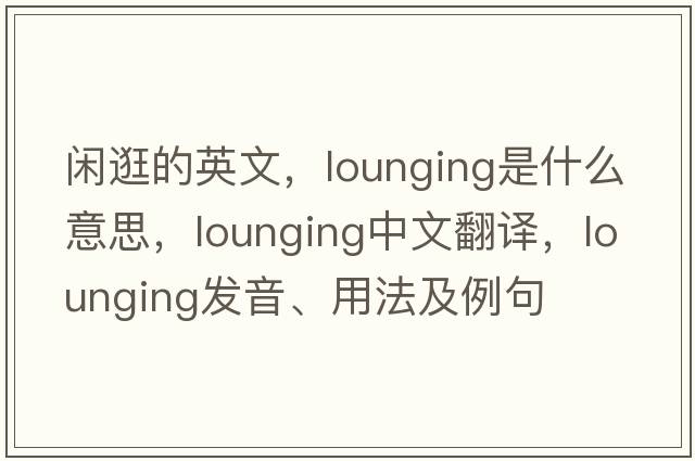閑逛的英文，lounging是什么意思，lounging中文翻譯，lounging發(fā)音、用法及例句