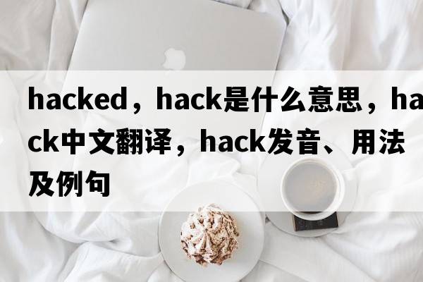 hacked，hack是什么意思，hack中文翻譯，hack發(fā)音、用法及例句