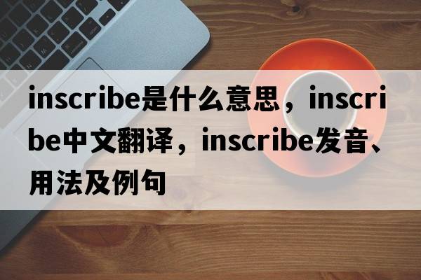 inscribe是什么意思，inscribe中文翻譯，inscribe發(fā)音、用法及例句