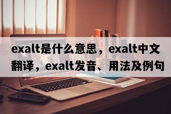 exalt是什么意思，exalt中文翻譯，exalt發(fā)音、用法及例句