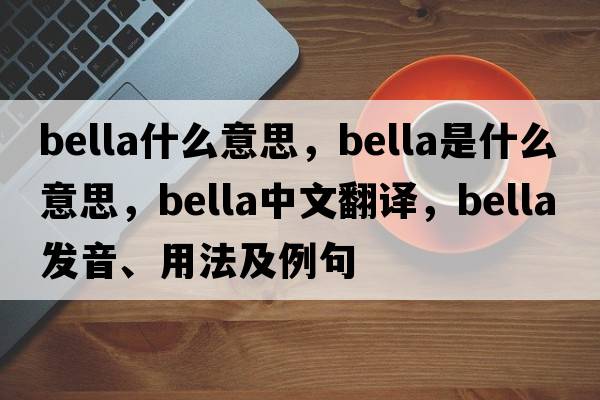 bella什么意思，bella是什么意思，bella中文翻譯，bella發(fā)音、用法及例句