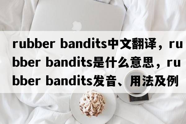 rubber bandits中文翻譯，rubber bandits是什么意思，rubber bandits發(fā)音、用法及例句