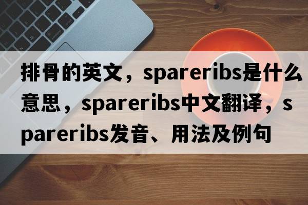 排骨的英文，spareribs是什么意思，spareribs中文翻譯，spareribs發(fā)音、用法及例句