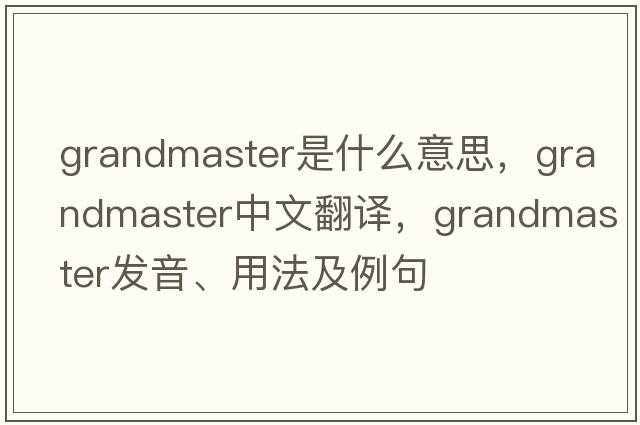 grandmaster是什么意思，grandmaster中文翻譯，grandmaster發(fā)音、用法及例句
