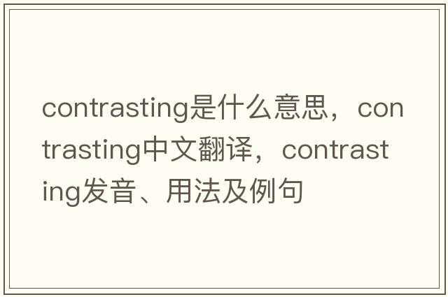 contrasting是什么意思，contrasting中文翻譯，contrasting發(fā)音、用法及例句