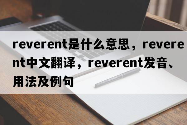 reverent是什么意思，reverent中文翻譯，reverent發(fā)音、用法及例句