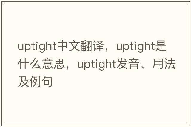 uptight中文翻譯，uptight是什么意思，uptight發(fā)音、用法及例句