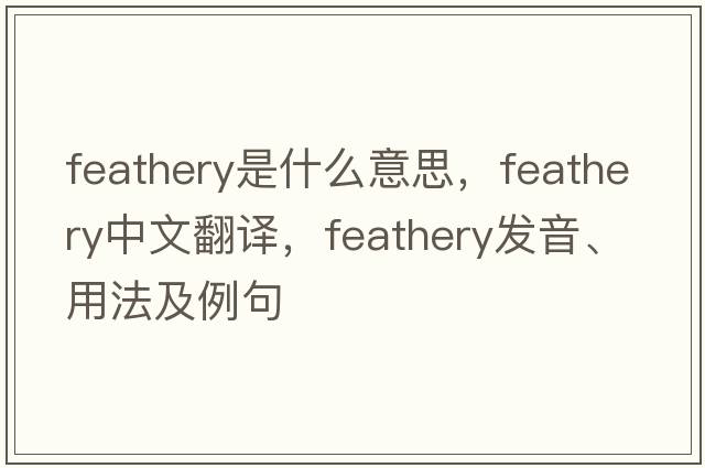 feathery是什么意思，feathery中文翻譯，feathery發(fā)音、用法及例句
