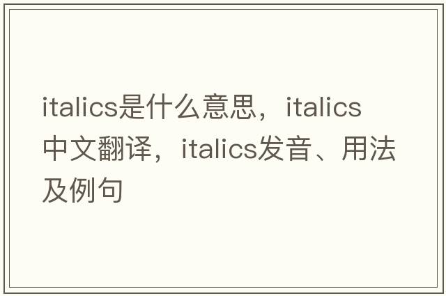 italics是什么意思，italics中文翻譯，italics發(fā)音、用法及例句